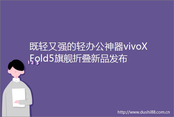 既轻又强的轻办公神器vivoXFold5旗舰折叠新品发布