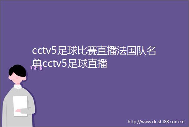 cctv5足球比赛直播法国队名单cctv5足球直播