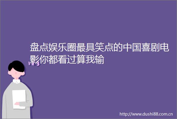 盘点娱乐圈最具笑点的喜剧电影你都看过算我输