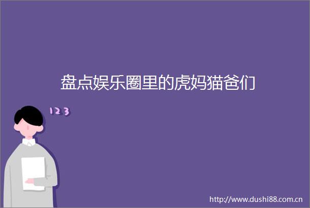 盘点娱乐圈里的虎妈猫爸们