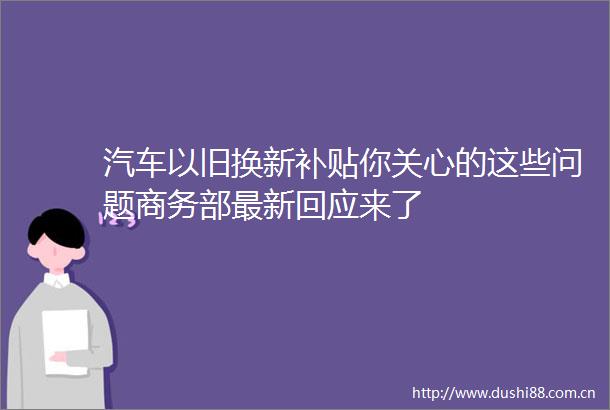 汽车以旧换新补贴你关心的这些问题商务部最新回应来了