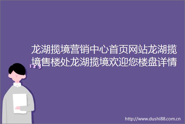 龙湖揽境营销中心首页网站龙湖揽境售楼处龙湖揽境欢迎您楼盘详情最新价格户型图容积率售楼处