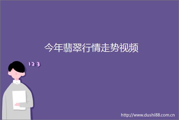 今年翡翠行情走势视频