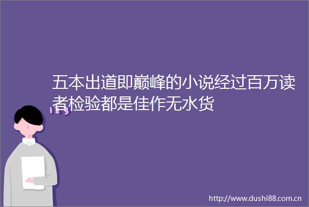 五本出道即巅峰的小说经过百万读者检验都是佳作无水货