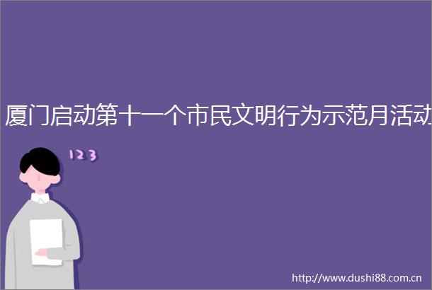 厦门启动第十一个市民文明行为示范月活动