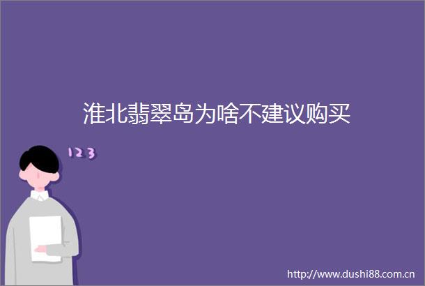 淮北翡翠岛为啥不建议购买