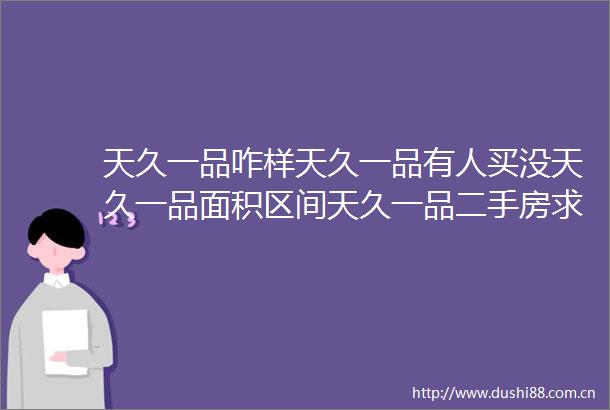 天久一品咋样天久一品有人买没天久一品面积区间天久一品二手房求购天久一品位置