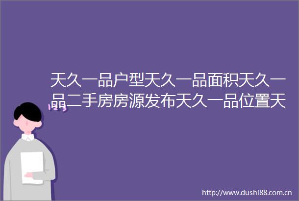 天久一品户型天久一品面积天久一品二手房房源发布天久一品位置天久一品电话