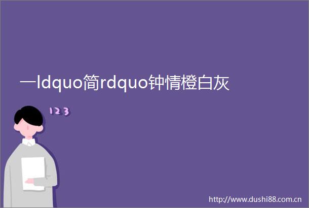 一ldquo简rdquo钟情橙白灰