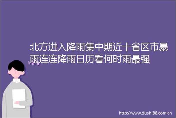北方进入降雨集中期近十省区市暴雨连连降雨日历看何时雨最强