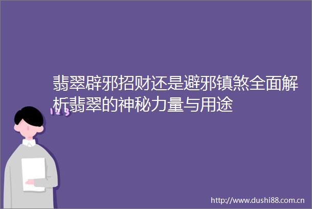 翡翠辟邪招财还是避邪镇煞全面解析翡翠的神秘力量与用途