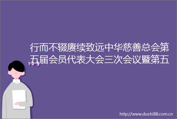 行而不辍赓续致远中华慈善总会第五届会员代表大会三次会议暨第五届理事会