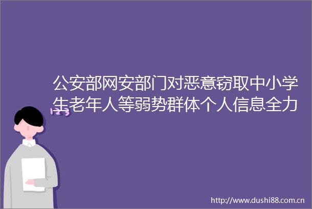 部网安部门对恶意中小学生老年人等弱势群体个人信息全力开展侦查攻坚