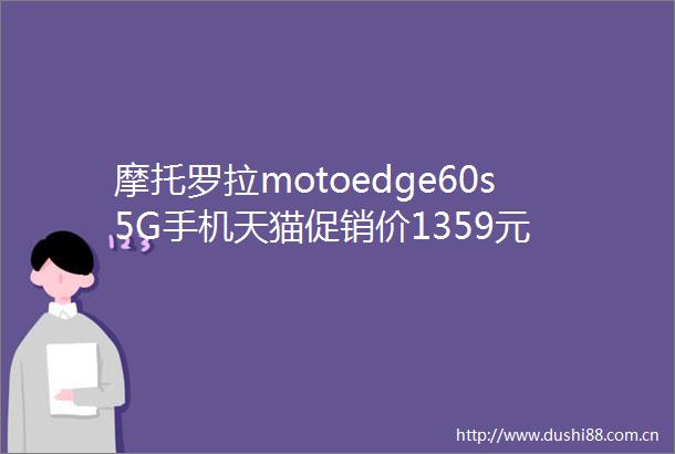 摩托罗拉motoedge60s5G手机天猫促销价1359元