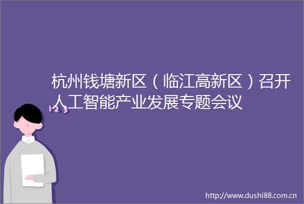 杭州钱塘新区（临江高新区）召开人工智能产业发展专题会议