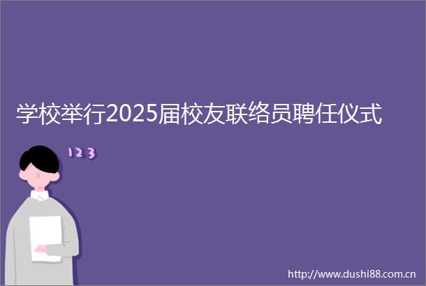 学校举行2025届校友联络员聘任仪式