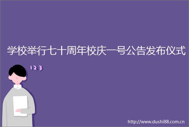 学校举行七十周年校庆一号公告发布仪式
