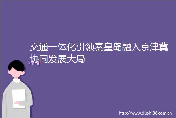 交通一体化引领秦皇岛融入京津冀协同发展大局