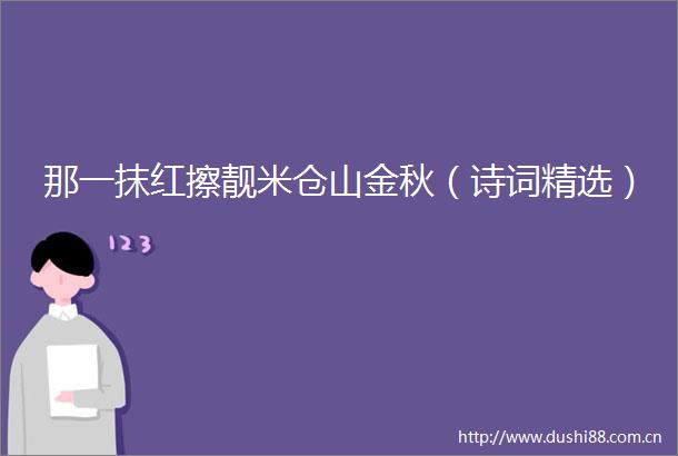 那一抹红擦靓米仓山金秋（诗词精选）
