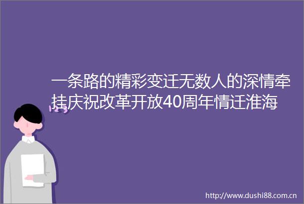 一条路的精彩变迁无数人的深情牵挂庆祝改革开放40周年情迁淮海路主题展今开幕