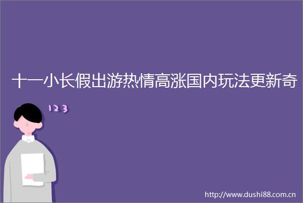 十一小长假出游热情高涨国内玩法更新奇