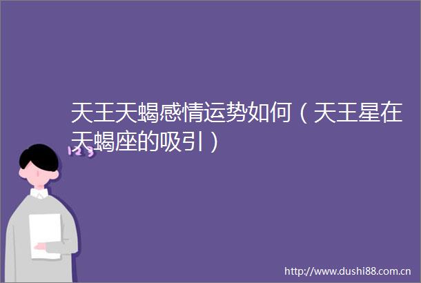 天王天蝎感情运势如何（天王星在天蝎座的吸引）