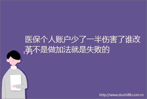 医保个人账户少了一半伤害了谁改革不是做加法就是失败的