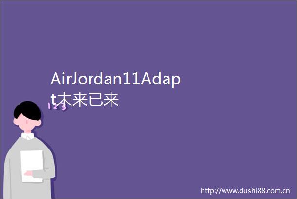 AirJordan11Adapt未来已来
