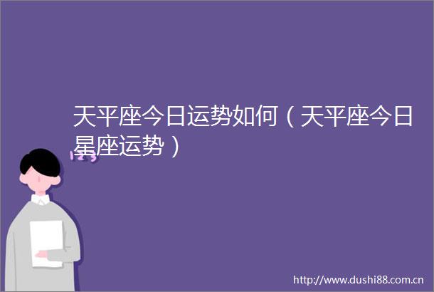 天平座今日运势如何（天平座今日星座运势）