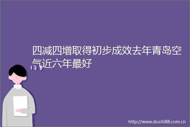 四减四增取得初步成效去年青岛空气近六年最好