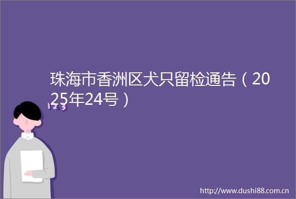 珠海市香洲区犬只留检通告（2025年24号）