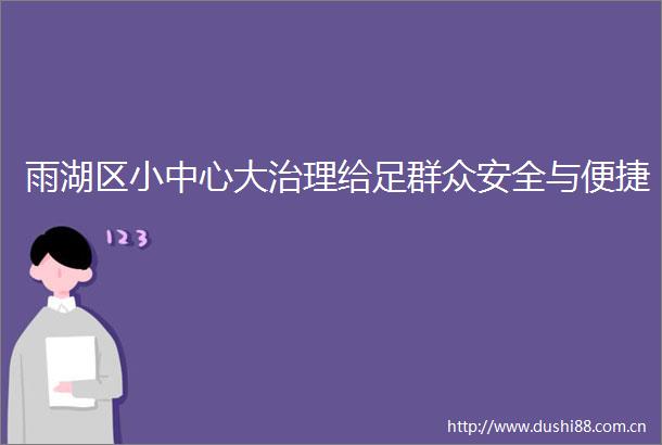 雨湖区小中心大治理给足群众安全与便捷