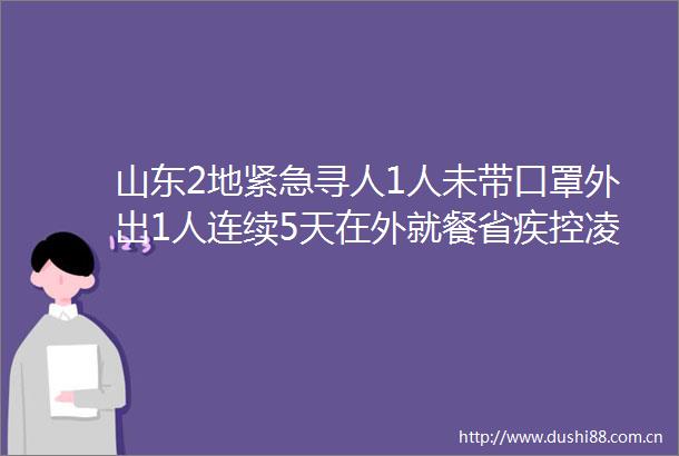 山东2地紧急寻人1人未带口罩外出1人连续5天在外就餐省疾控凌晨发布最新提示