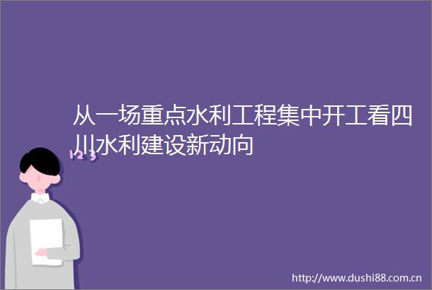 从一场重点水利工程集中开工看四川水利建设新动向