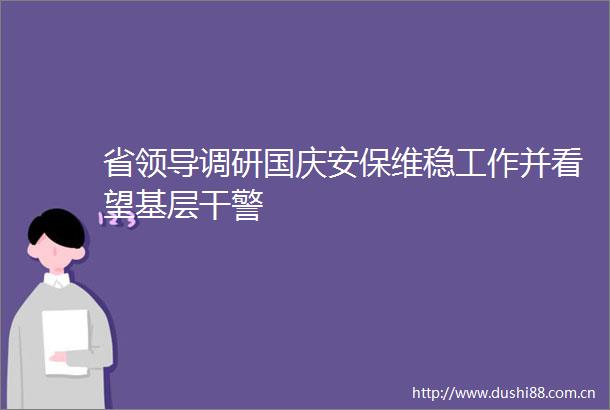 省调研国庆安保维稳工作并看望基层干警