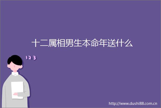 十二属相男生本命年送什么