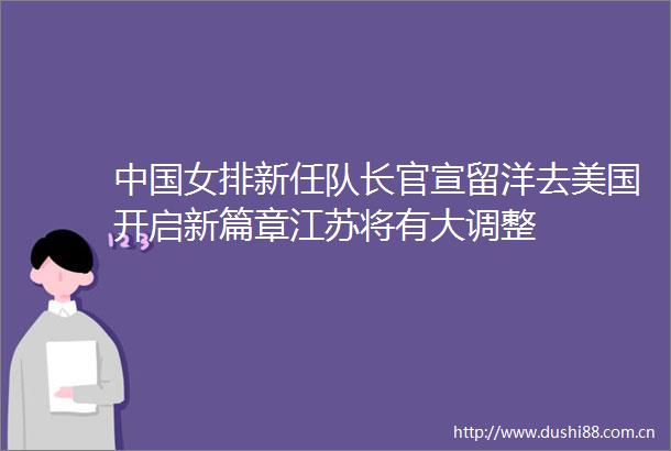 女排新任队长官宣留洋去美国开启新篇章江苏将有大调整
