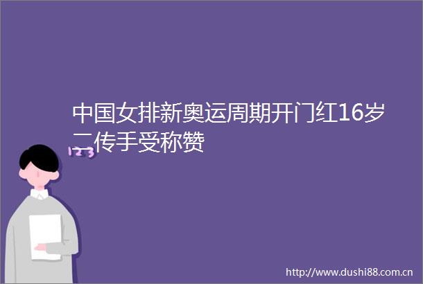 女排新奥运周期开门红16岁二传手受称赞