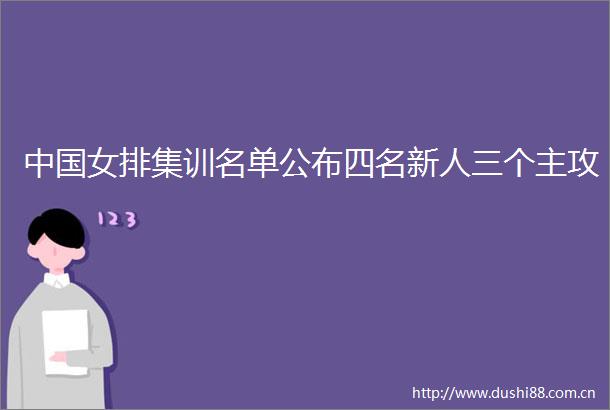 女排集训名单公布四名新人三个主攻