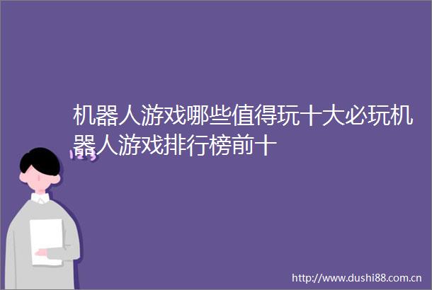 机器人游戏哪些值得玩十大必玩机器人游戏排行榜前十