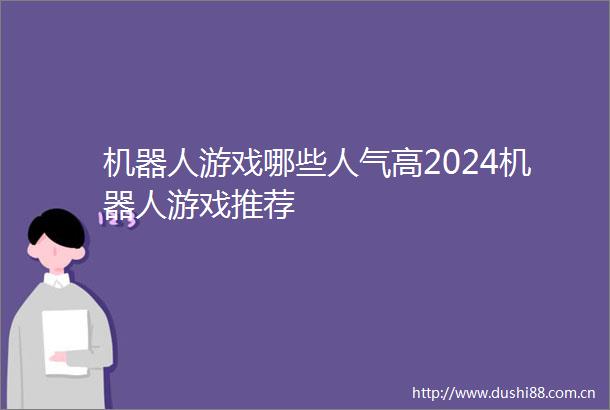 机器人游戏哪些人气高2024机器人游戏推荐