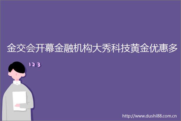金交会开幕金融机构大秀科技黄金优惠多