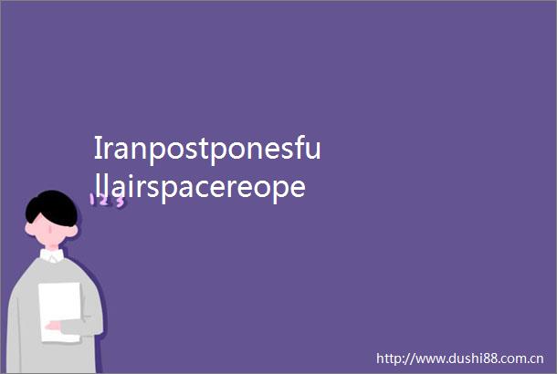 IranpostponesfullairspacereopeningtillSaturday
