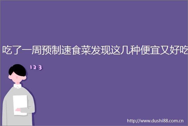 吃了一周预制速食菜发现这几种便宜又好吃