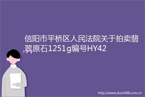 信阳市平桥区关于拍卖翡翠原石1251g编号HY42