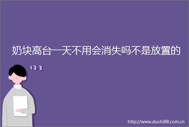 奶块高台一天不用会消失吗不是放置的