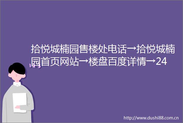 拾悦城楠园售楼处电话→拾悦城楠园首页网站→楼盘百度详情→24小时热线电话