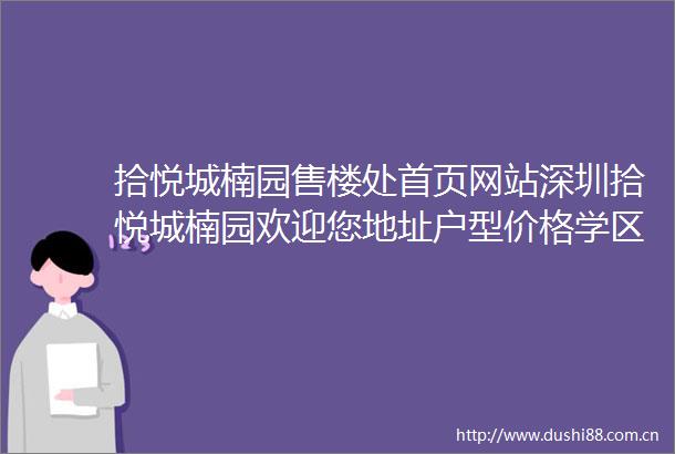 拾悦城楠园售楼处首页网站深圳拾悦城楠园欢迎您地址户型价格学区