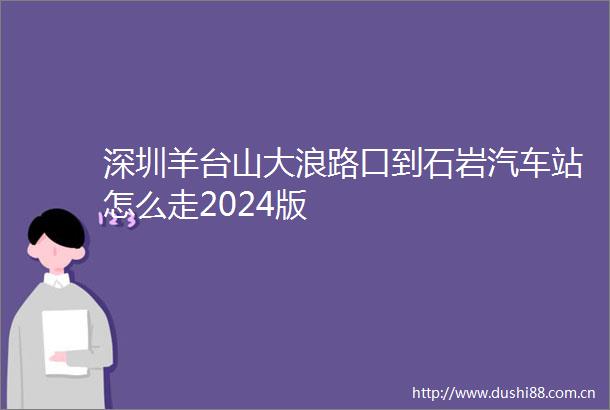 深圳羊台山大浪路口到石岩汽车站怎么走2024版