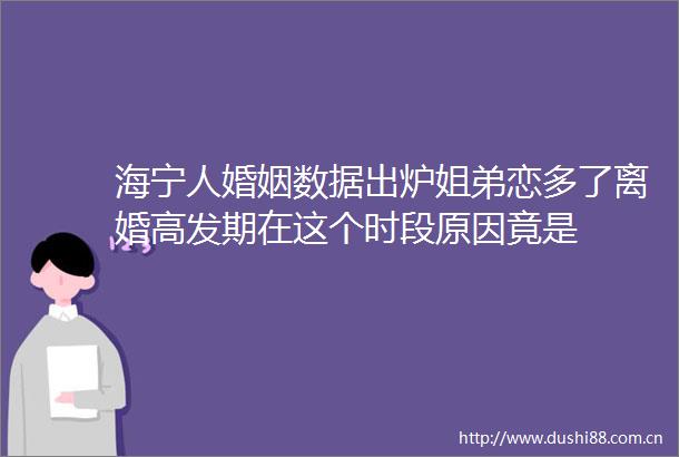 海宁人婚姻数据出炉姐弟恋多了离婚高发期在这个时段原因竟是